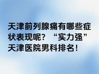 天津前列腺痛有哪些症状表现呢？“实力强”天津医院男科排名！