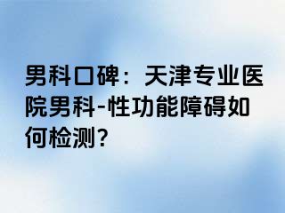 男科口碑：天津专业医院男科-性功能障碍如何检测？