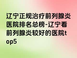 辽宁正规治疗前列腺炎医院排名总榜-辽宁看前列腺炎较好的医院top5