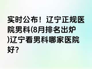 实时公布！辽宁正规医院男科(8月排名出炉)辽宁看男科哪家医院好？