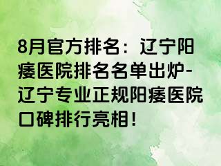 8月官方排名：辽宁阳痿医院排名名单出炉-辽宁专业正规阳痿医院口碑排行亮相！