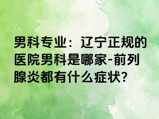 男科专业：辽宁正规的医院男科是哪家-前列腺炎都有什么症状？