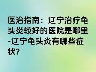 医治指南：辽宁治疗龟头炎较好的医院是哪里-辽宁龟头炎有哪些症状？