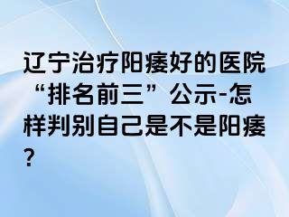 辽宁治疗阳痿好的医院“排名前三”公示-怎样判别自己是不是阳痿？