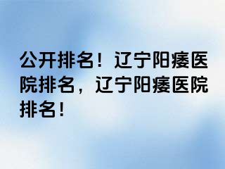 公开排名！辽宁阳痿医院排名，辽宁阳痿医院排名！