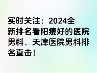 实时关注：2024全新排名看阳痿好的医院男科，天津医院男科排名直击！