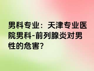 男科专业：天津专业医院男科-前列腺炎对男性的危害？