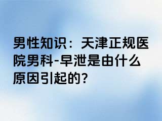 男性知识：天津正规医院男科-早泄是由什么原因引起的？