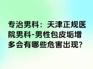 专治男科：天津正规医院男科-男性包皮垢增多会有哪些危害出现？