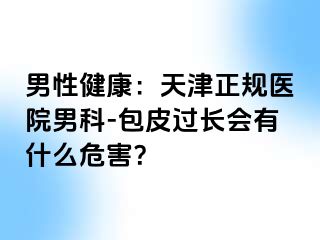 男性健康：天津正规医院男科-包皮过长会有什么危害？