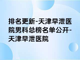 排名更新-天津早泄医院男科总榜名单公开-天津早泄医院