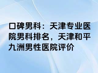 口碑男科：天津专业医院男科排名，天津和平九洲男性医院评价