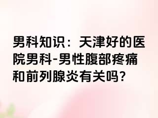 男科知识：天津好的医院男科-男性腹部疼痛和前列腺炎有关吗？