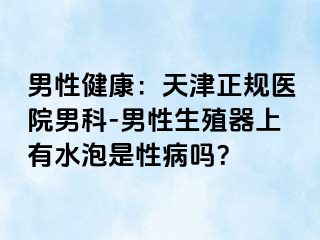 男性健康：天津正规医院男科-男性生殖器上有水泡是性病吗？