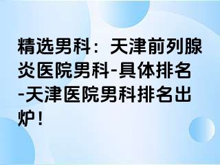 精选男科：天津前列腺炎医院男科-具体排名-天津医院男科排名出炉！