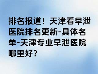 排名报道！天津看早泄医院排名更新-具体名单-天津专业早泄医院哪里好？