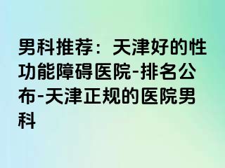 男科推荐：天津好的性功能障碍医院-排名公布-天津正规的医院男科