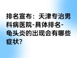 排名宣布：天津专治男科病医院-具体排名-龟头炎的出现会有哪些症状？