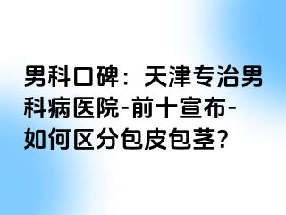 男科口碑：天津专治男科病医院-前十宣布-如何区分包皮包茎？