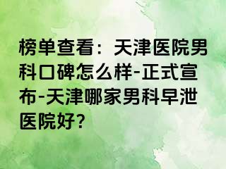 榜单查看：天津医院男科口碑怎么样-正式宣布-天津哪家男科早泄医院好？