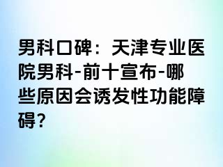 男科口碑：天津专业医院男科-前十宣布-哪些原因会诱发性功能障碍？