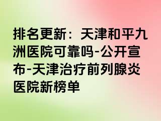 排名更新：天津和平九洲医院可靠吗-公开宣布-天津治疗前列腺炎医院新榜单