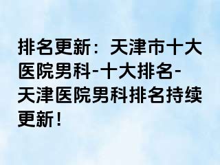 排名更新：天津市十大医院男科-十大排名-天津医院男科排名持续更新！