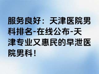 服务良好：天津医院男科排名-在线公布-天津专业又惠民的早泄医院男科！