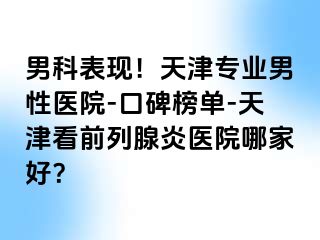 男科表现！天津专业男性医院-口碑榜单-天津看前列腺炎医院哪家好？