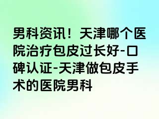 男科资讯！天津哪个医院治疗包皮过长好-口碑认证-天津做包皮手术的医院男科