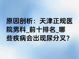 原因剖析：天津正规医院男科_前十排名_哪些疾病会出现尿分叉？