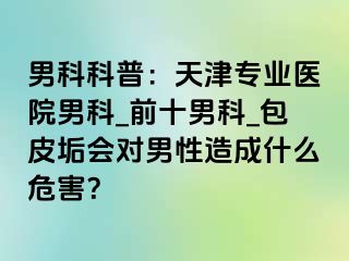 男科科普：天津专业医院男科_前十男科_包皮垢会对男性造成什么危害？