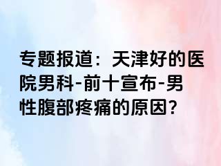 专题报道：天津好的医院男科-前十宣布-男性腹部疼痛的原因？