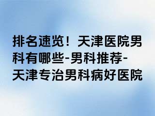 排名速览！天津医院男科有哪些-男科推荐-天津专治男科病好医院