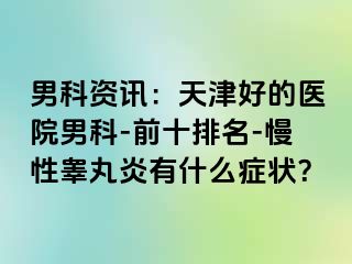 男科资讯：天津好的医院男科-前十排名-慢性睾丸炎有什么症状？