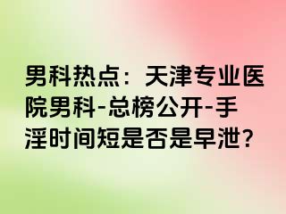 男科热点：天津专业医院男科-总榜公开-手淫时间短是否是早泄？