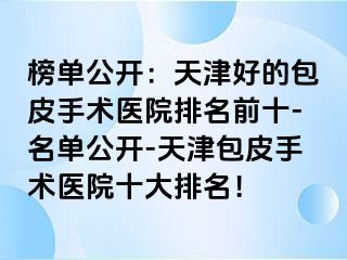 榜单公开：天津好的包皮手术医院排名前十-名单公开-天津包皮手术医院十大排名！