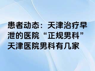 患者动态：天津治疗早泄的医院“正规男科”天津医院男科有几家