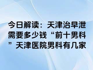 今日解读：天津治早泄需要多少钱“前十男科”天津医院男科有几家