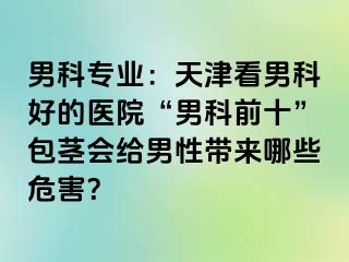 男科专业：天津看男科好的医院“男科前十”包茎会给男性带来哪些危害？