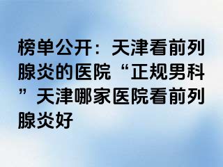 榜单公开：天津看前列腺炎的医院“正规男科”天津哪家医院看前列腺炎好