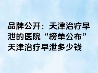 品牌公开：天津治疗早泄的医院“榜单公布”天津治疗早泄多少钱