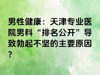 男性健康：天津专业医院男科“排名公开”导致勃起不坚的主要原因？