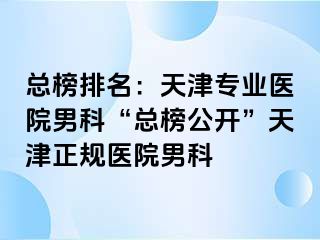 总榜排名：天津专业医院男科“总榜公开”天津正规医院男科