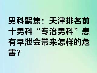 男科聚焦：天津排名前十男科“专治男科”患有早泄会带来怎样的危害？