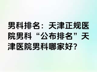 男科排名：天津正规医院男科“公布排名”天津医院男科哪家好？