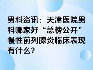 男科资讯：天津医院男科哪家好“总榜公开”慢性前列腺炎临床表现有什么？