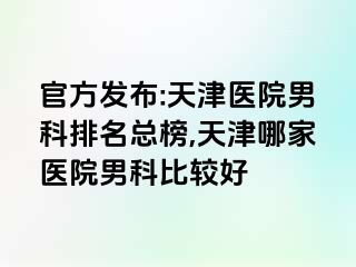 官方发布:天津医院男科排名总榜,天津哪家医院男科比较好