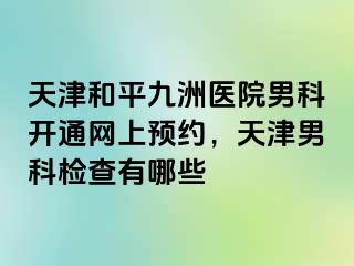 天津和平九洲医院男科开通网上预约，天津男科检查有哪些
