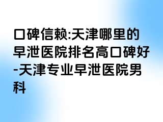 口碑信赖:天津哪里的早泄医院排名高口碑好-天津专业早泄医院男科